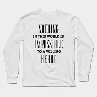 Nothing in this world is impossible to a willing heart Long Sleeve T-Shirt